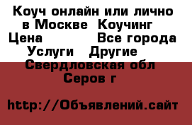 Коуч онлайн или лично в Москве, Коучинг › Цена ­ 2 500 - Все города Услуги » Другие   . Свердловская обл.,Серов г.